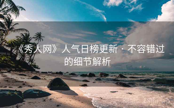 《秀人网》人气日榜更新 · 不容错过的细节解析