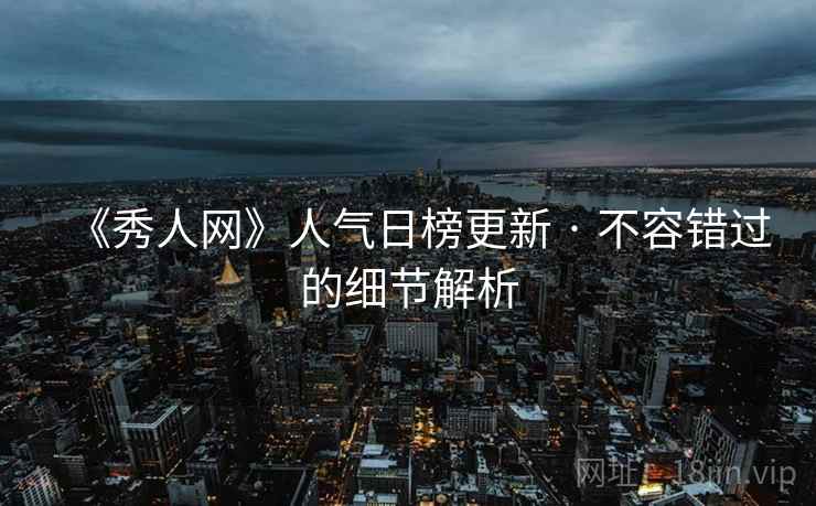 《秀人网》人气日榜更新 · 不容错过的细节解析 《秀人网》人气日榜更新 · 不容错过的细节解析