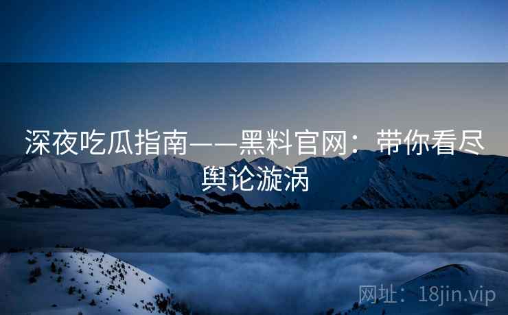 深夜吃瓜指南——黑料官网：带你看尽舆论漩涡