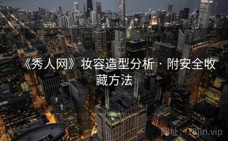 《秀人网》妆容造型分析 · 附安全收藏方法 《秀人网》妆容造型分析 · 附安全收藏方法