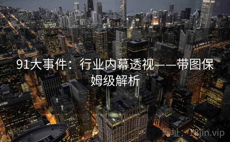 91大事件：行业内幕透视——带图保姆级解析
