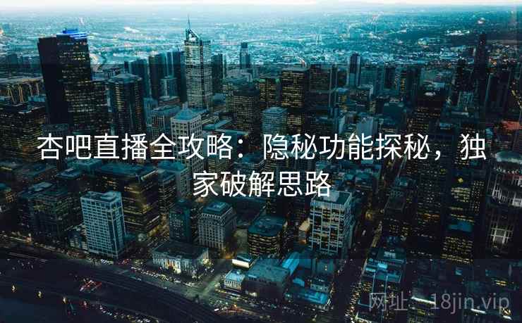 杏吧直播全攻略：隐秘功能探秘，独家破解思路