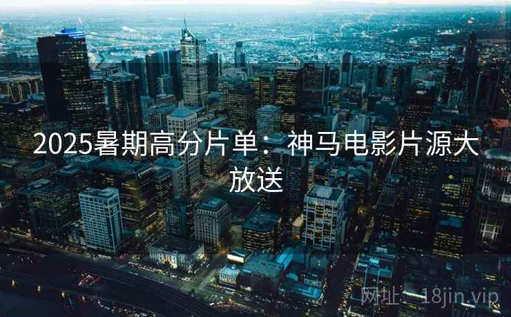 2025暑期高分片单：神马电影片源大放送