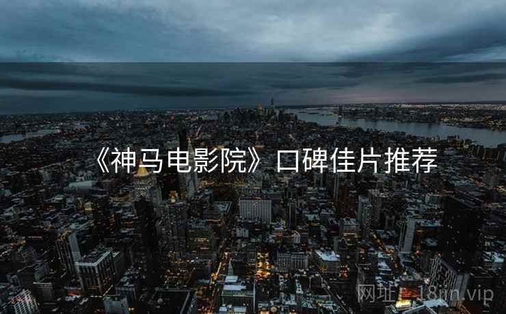 《神马电影院》口碑佳片推荐