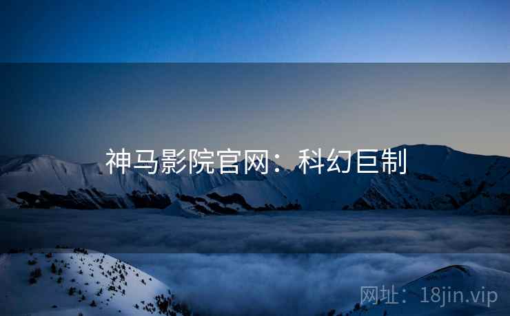 神马影院官网：科幻巨制