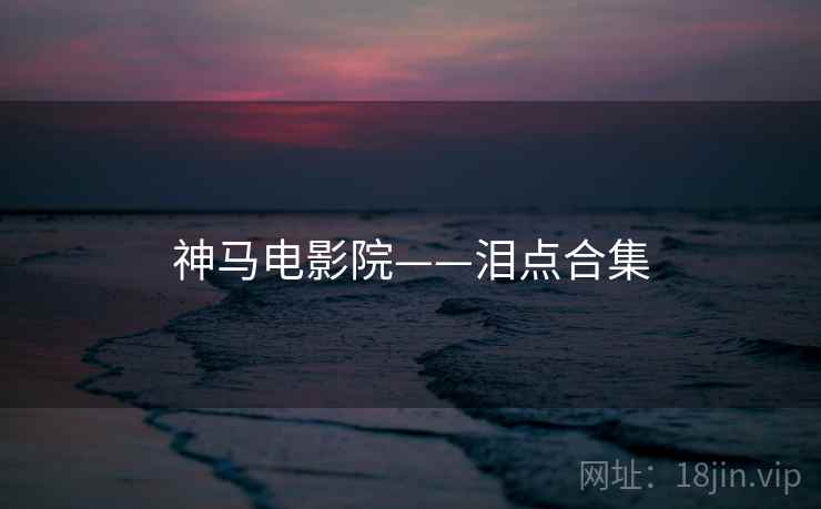 神马电影院——泪点合集