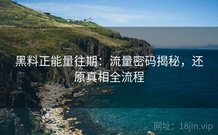黑料正能量往期：流量密码揭秘，还原真相全流程