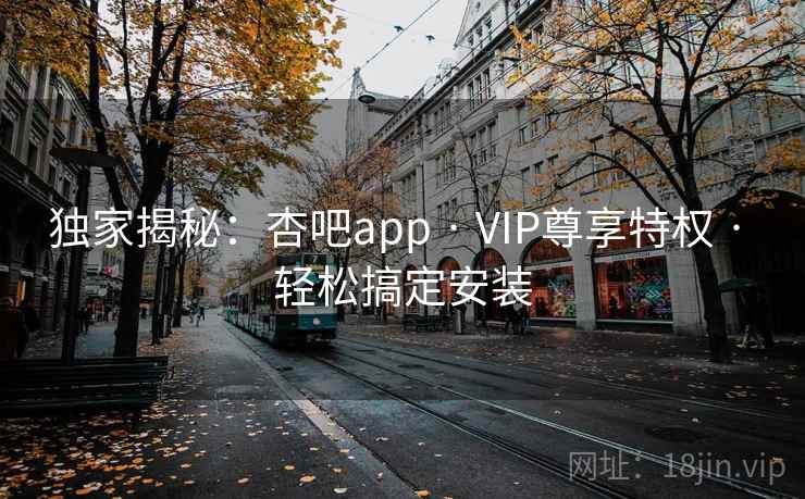 独家揭秘:杏吧app · VIP尊享特权 · 轻松搞定安装 独家揭秘:杏吧app · VIP尊享特权 · 轻松搞定安装
