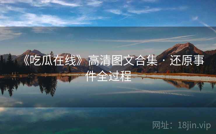 《吃瓜在线》高清图文合集 · 还原事件全过程