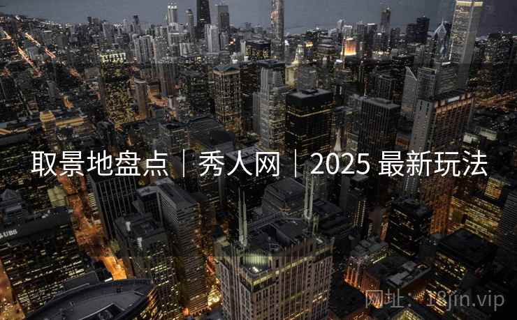 取景地盘点｜秀人网｜2025 最新玩法