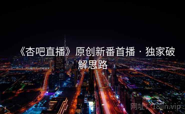 《杏吧直播》原创新番首播 · 独家破解思路